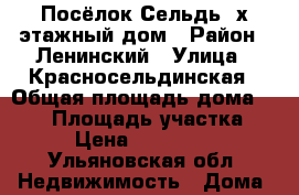 Посёлок Сельдь 2х этажный дом › Район ­ Ленинский › Улица ­ Красносельдинская › Общая площадь дома ­ 200 › Площадь участка ­ 10 › Цена ­ 5 500 000 - Ульяновская обл. Недвижимость » Дома, коттеджи, дачи продажа   . Ульяновская обл.